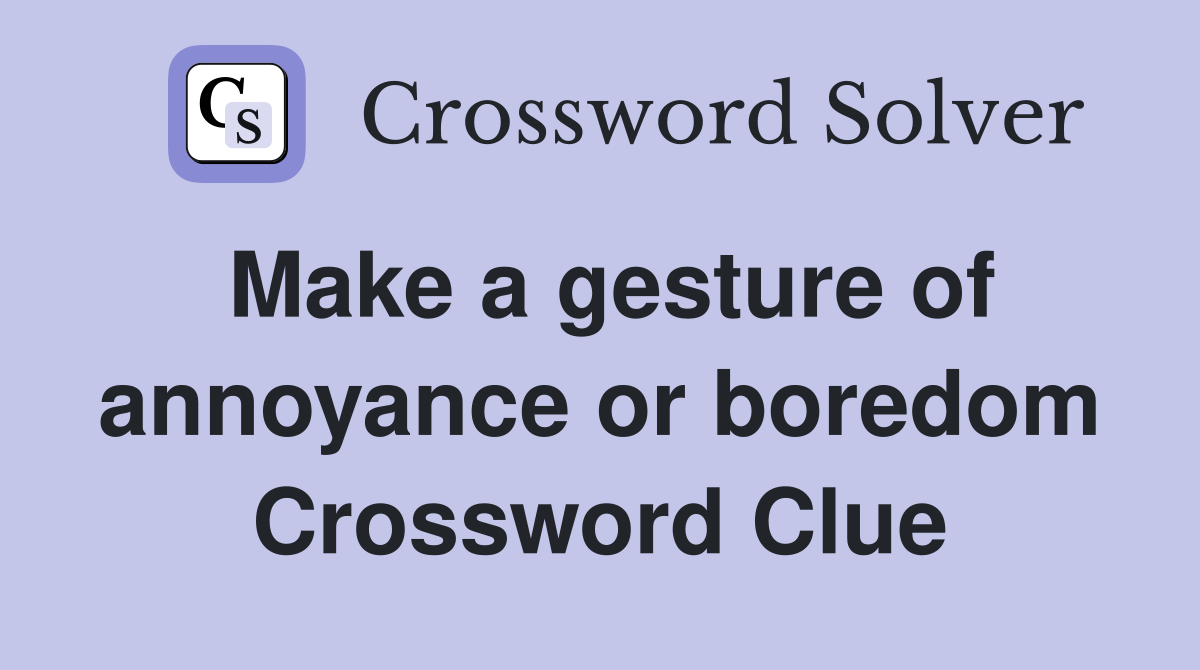 Make a gesture of annoyance or boredom Crossword Clue