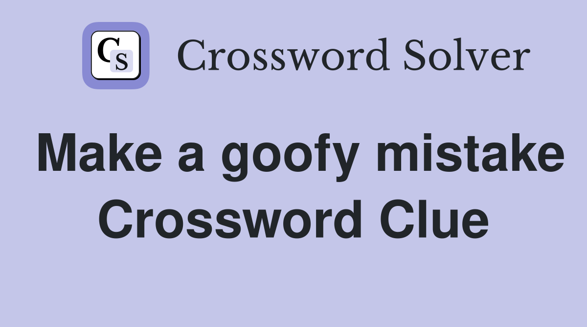 Make a goofy mistake Crossword Clue