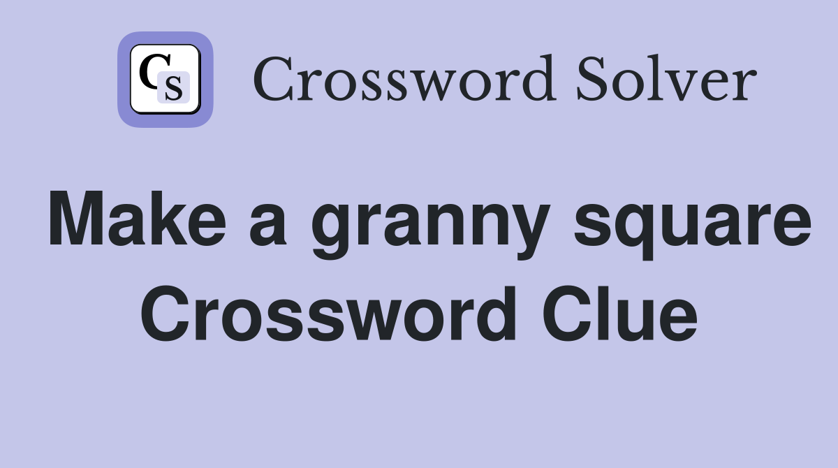Make a granny square Crossword Clue