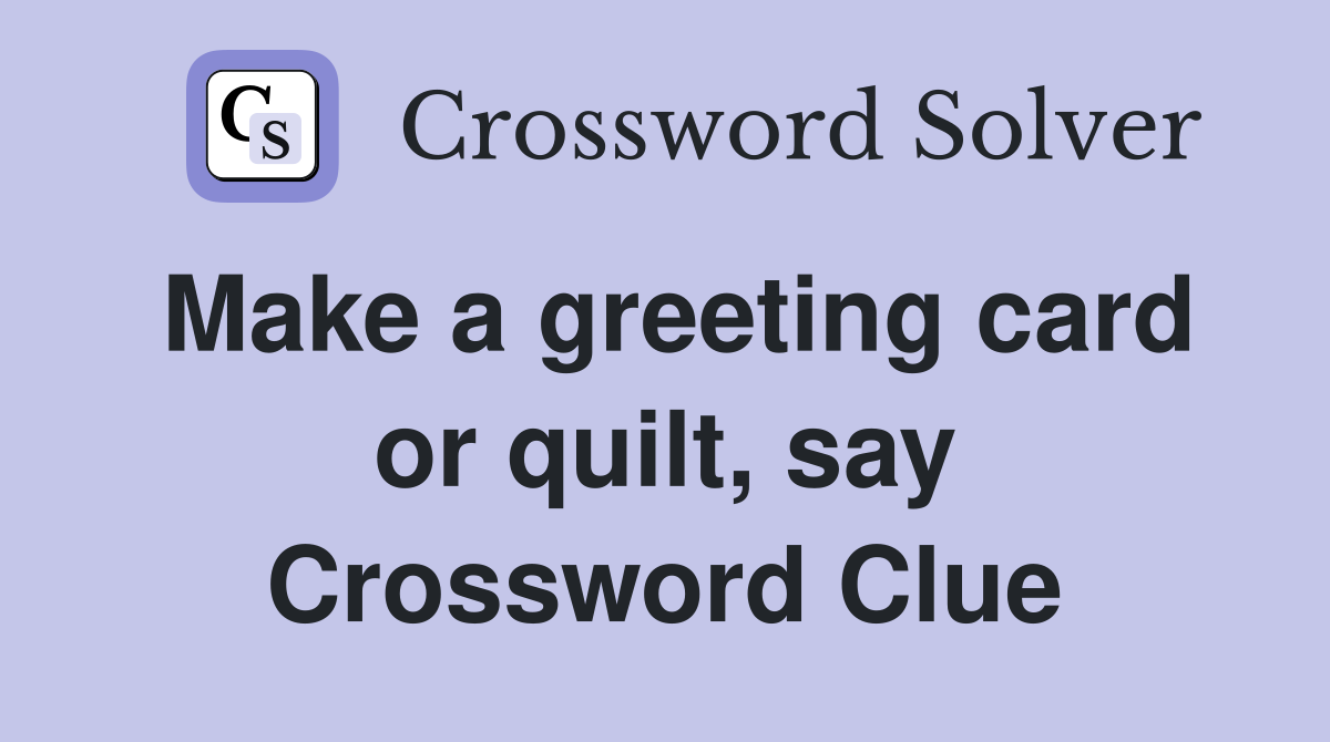 Make a greeting card or quilt, say Crossword Clue