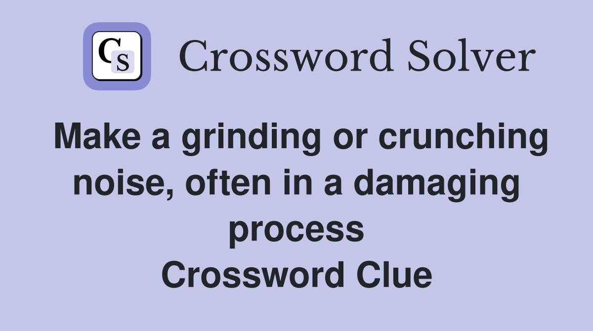 Make a grinding or crunching noise, often in a damaging process Crossword Clue