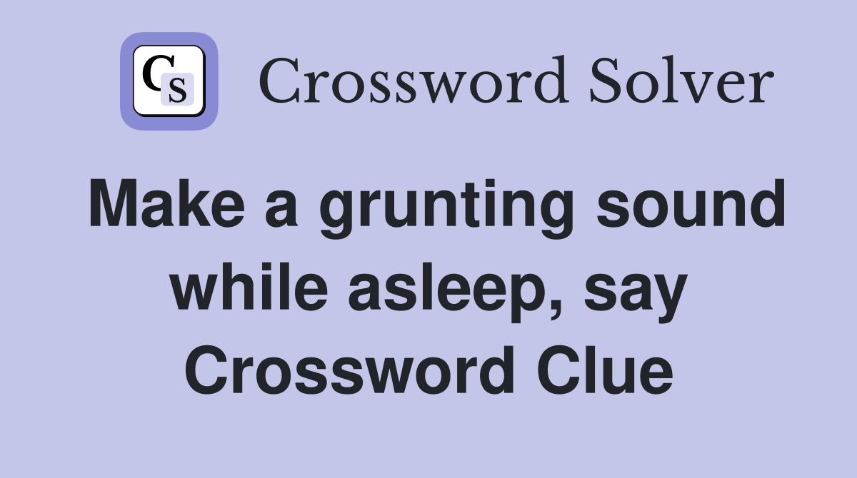 Make a grunting sound while asleep, say Crossword Clue