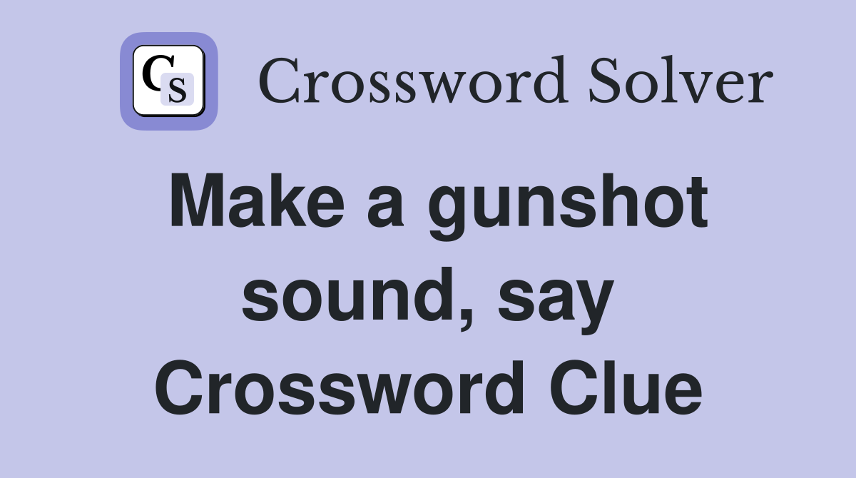 Make a gunshot sound, say Crossword Clue