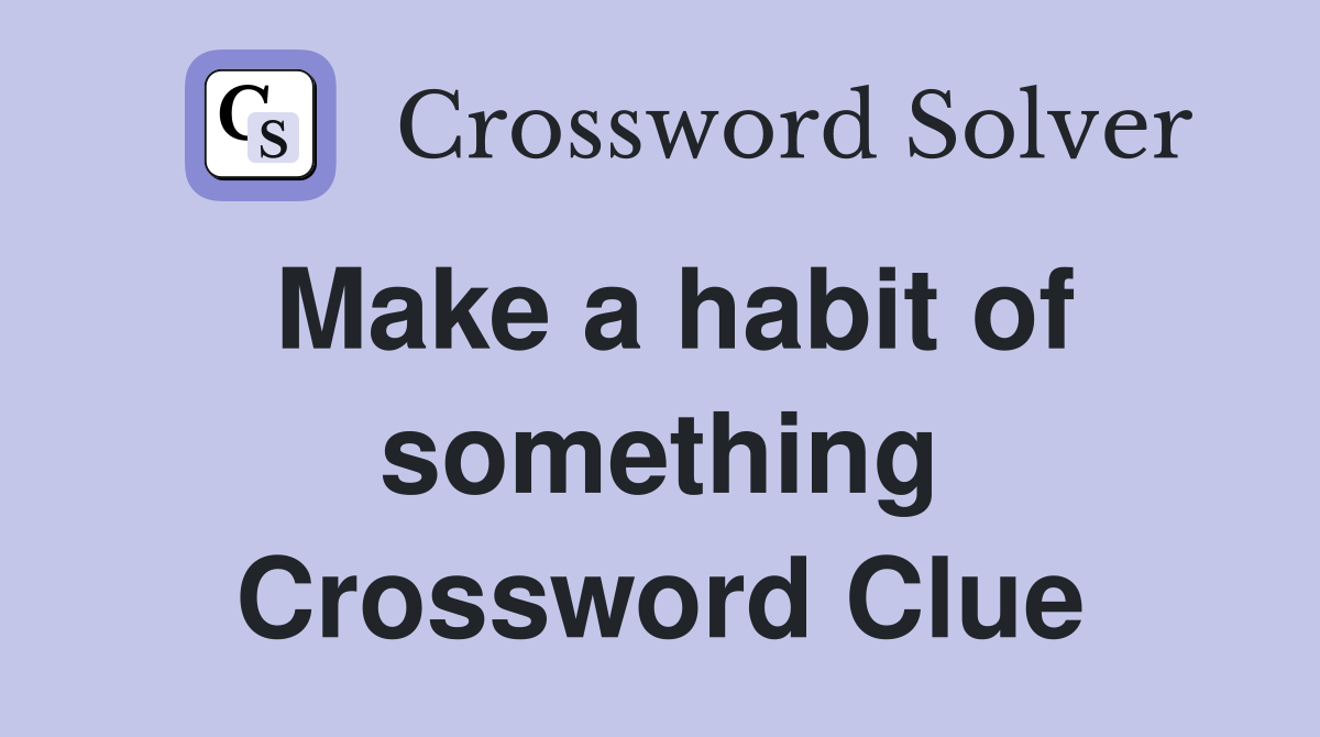Make a habit of something Crossword Clue