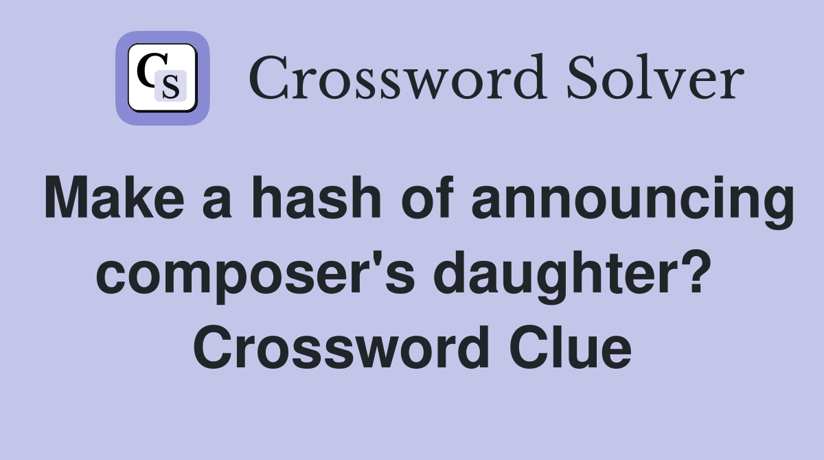 Make a hash of announcing composer's daughter?  Crossword Clue