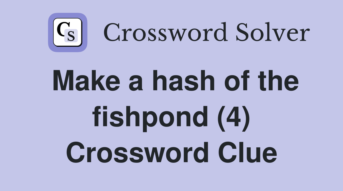 Make a hash of the fishpond (4) Crossword Clue