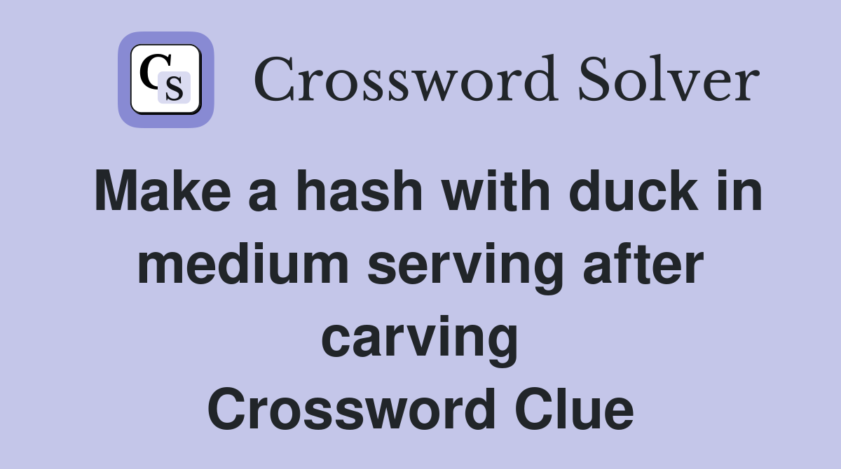 Make a hash with duck in medium serving after carving Crossword Clue