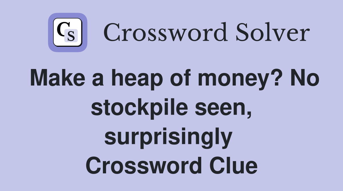 Make a heap of money? No stockpile seen, surprisingly  Crossword Clue