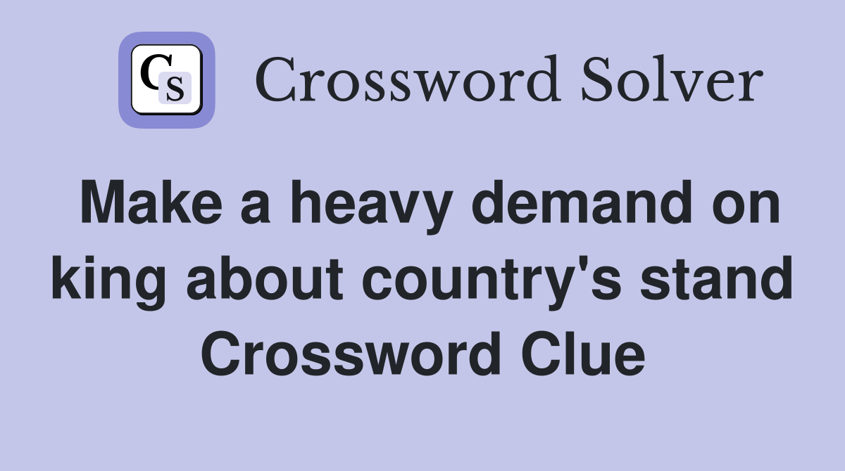 Make a heavy demand on king about country's stand Crossword Clue