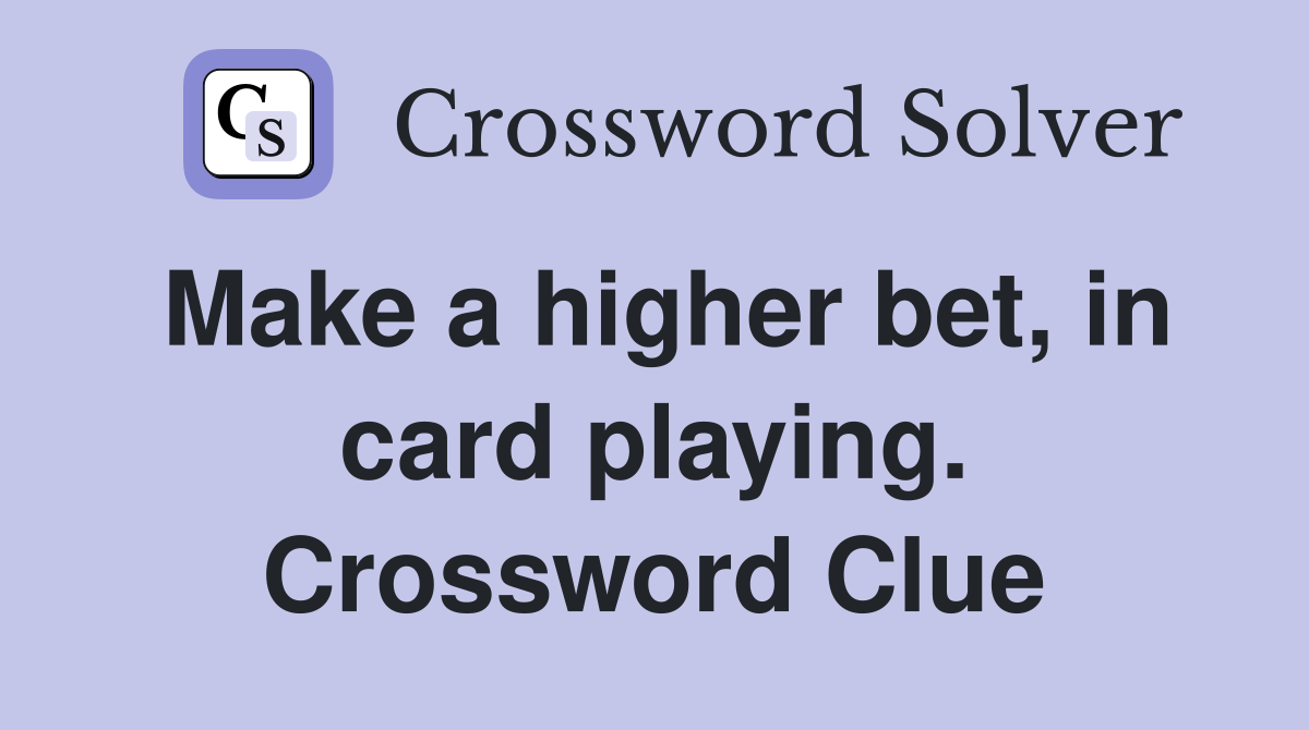 Make a higher bet, in card playing. Crossword Clue