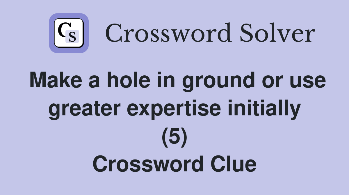Make a hole in ground or use greater expertise initially (5) Crossword Clue