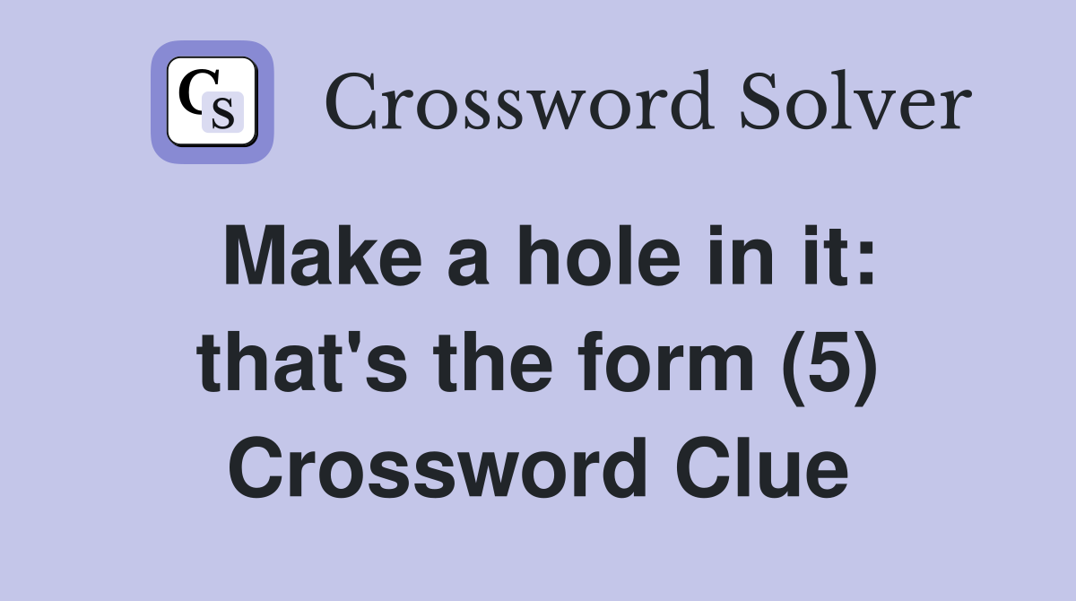Make a hole in it: that's the form (5) Crossword Clue