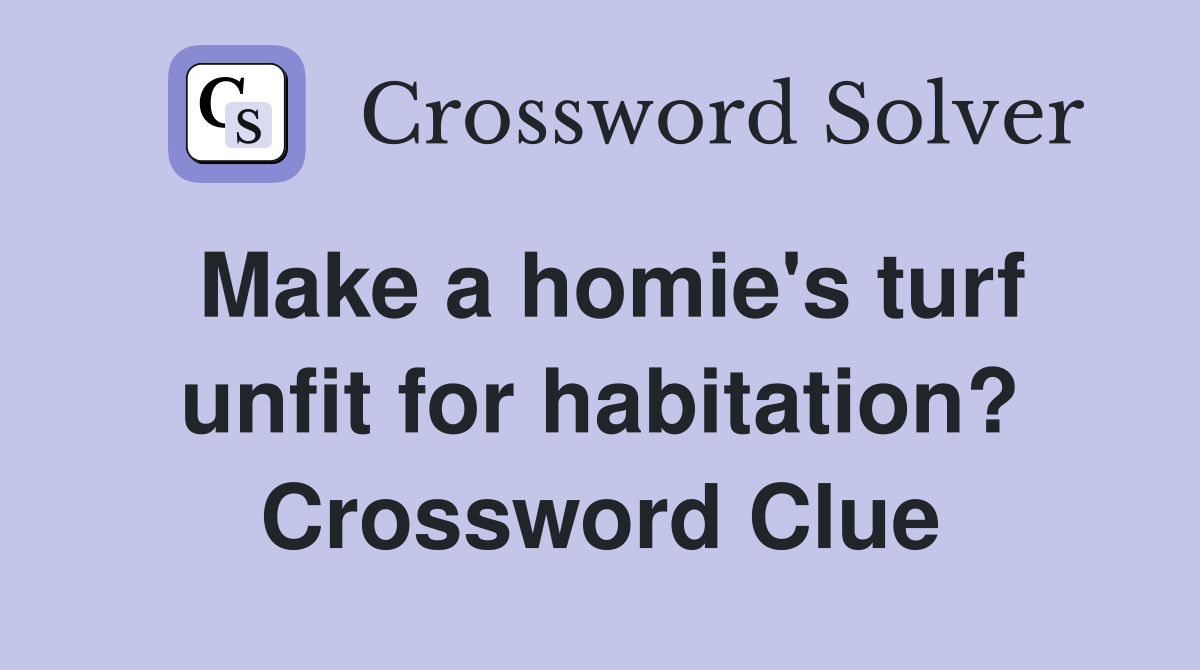 Make a homie's turf unfit for habitation? Crossword Clue