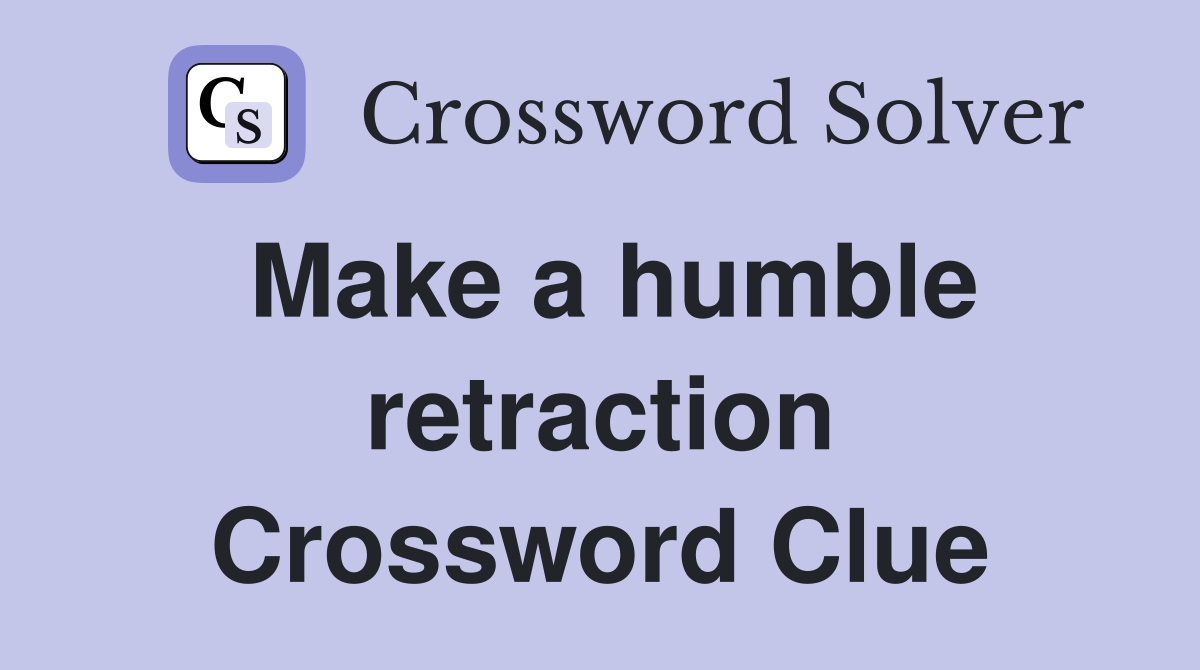 Make a humble retraction Crossword Clue