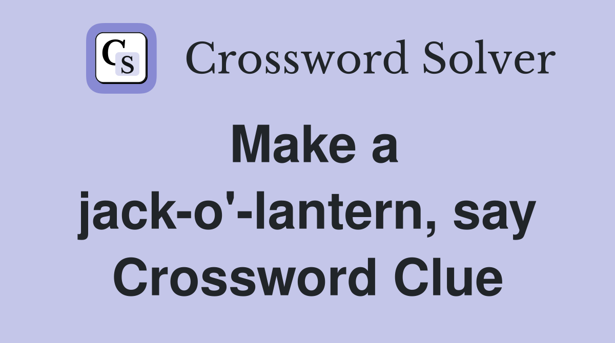 Make a jack-o'-lantern, say Crossword Clue