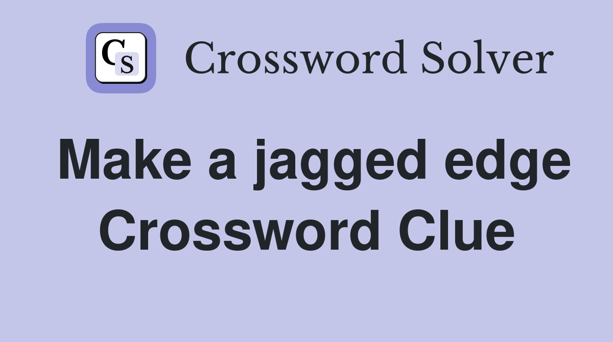 Make a jagged edge Crossword Clue