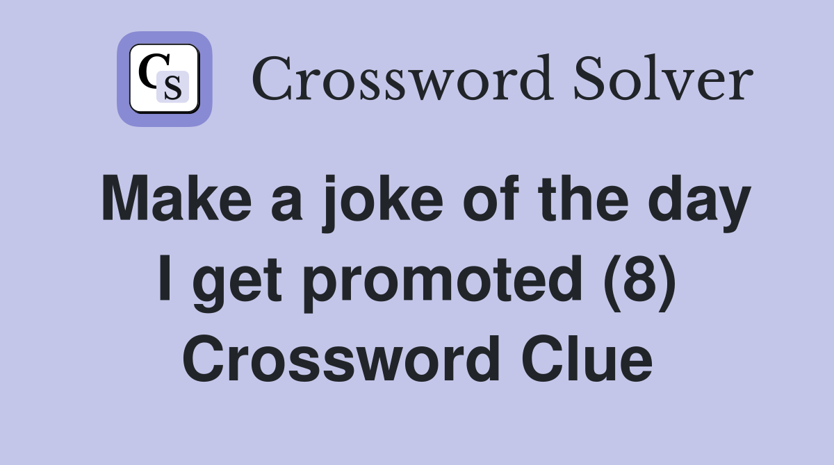 Make a joke of the day I get promoted (8) Crossword Clue