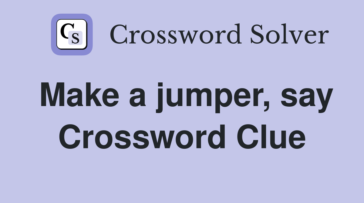 Make a jumper, say Crossword Clue