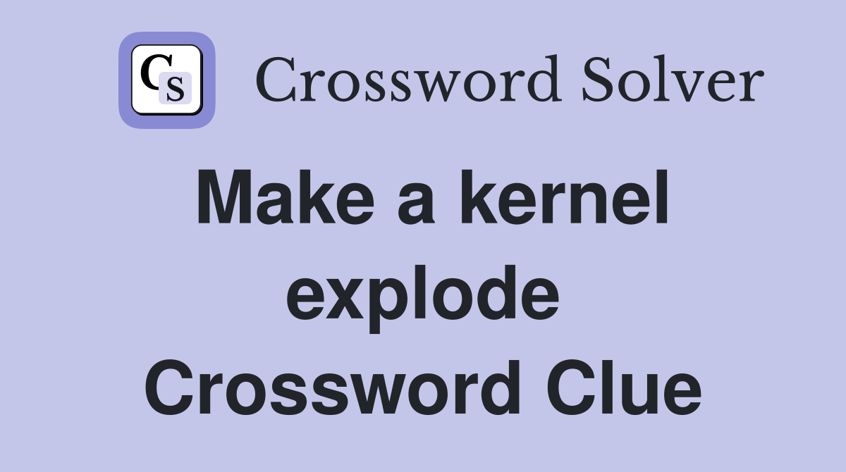 Make a kernel explode Crossword Clue