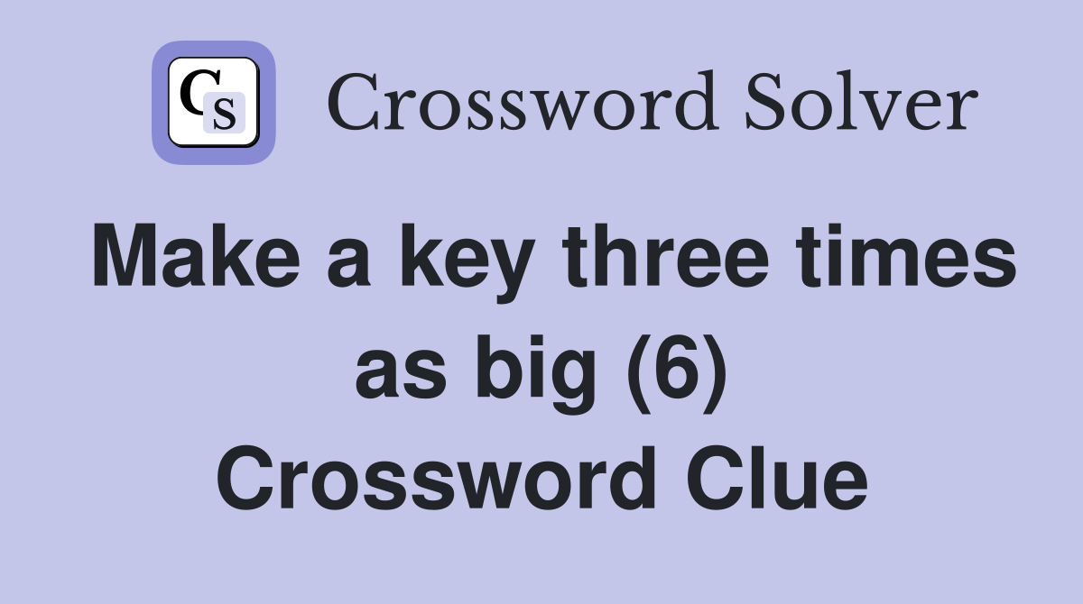 Make a key three times as big (6) Crossword Clue