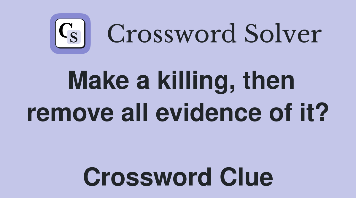 Make a killing, then remove all evidence of it?  Crossword Clue