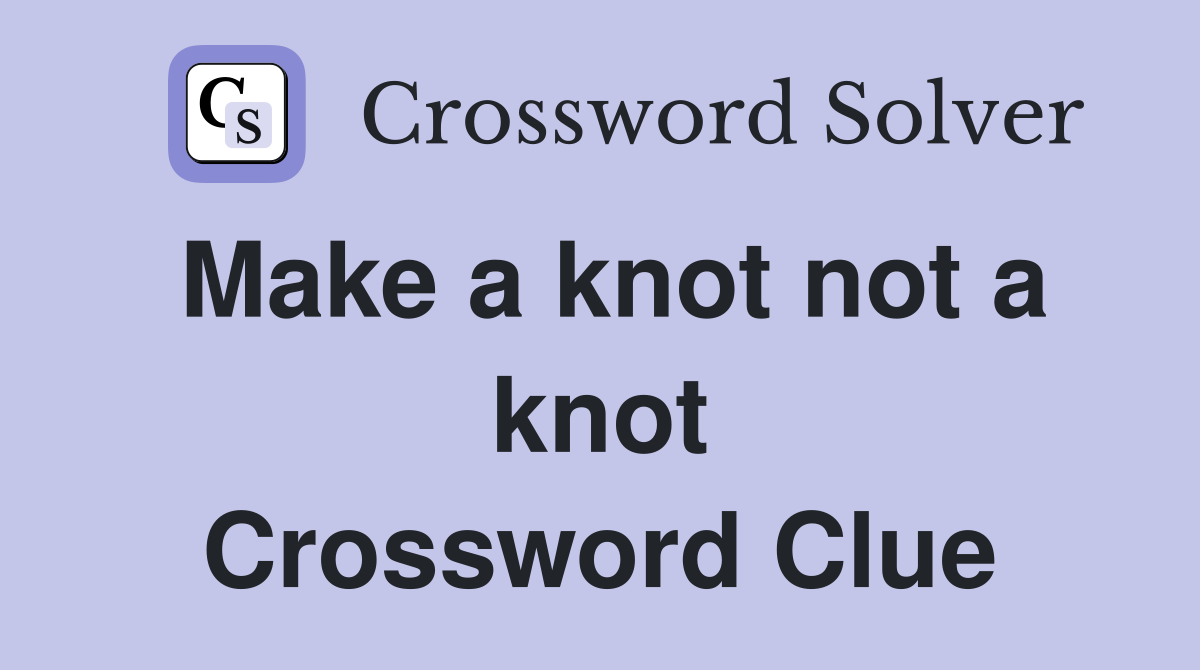 Make a knot not a knot Crossword Clue