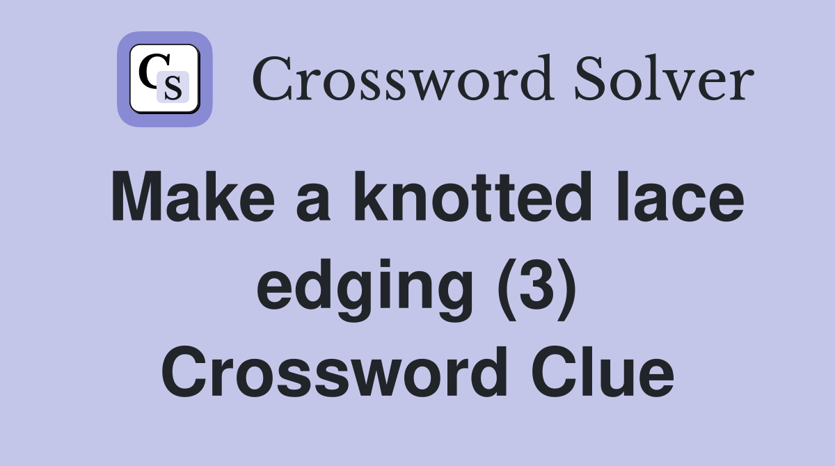 Make a knotted lace edging (3) Crossword Clue