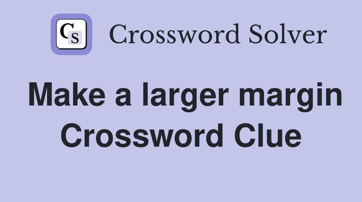 Make a larger margin Crossword Clue