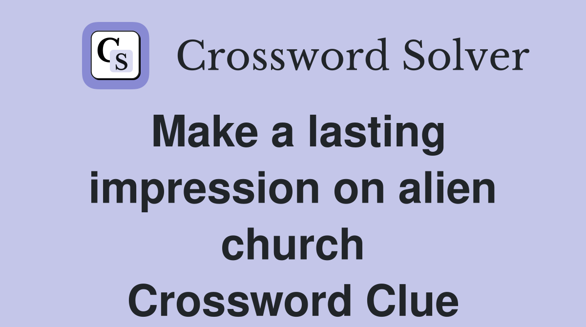 Make a lasting impression on alien church Crossword Clue