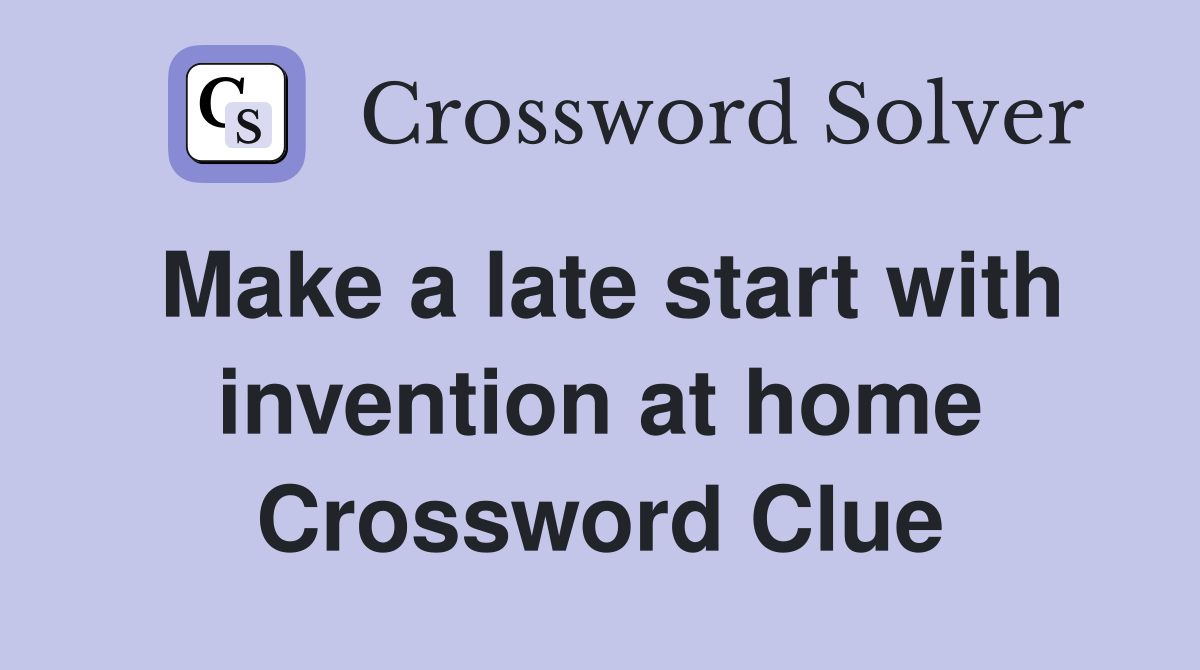 Make a late start with invention at home Crossword Clue