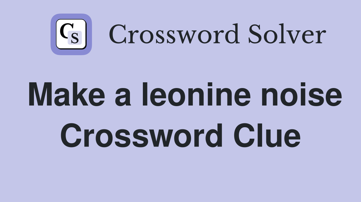 Make a leonine noise Crossword Clue