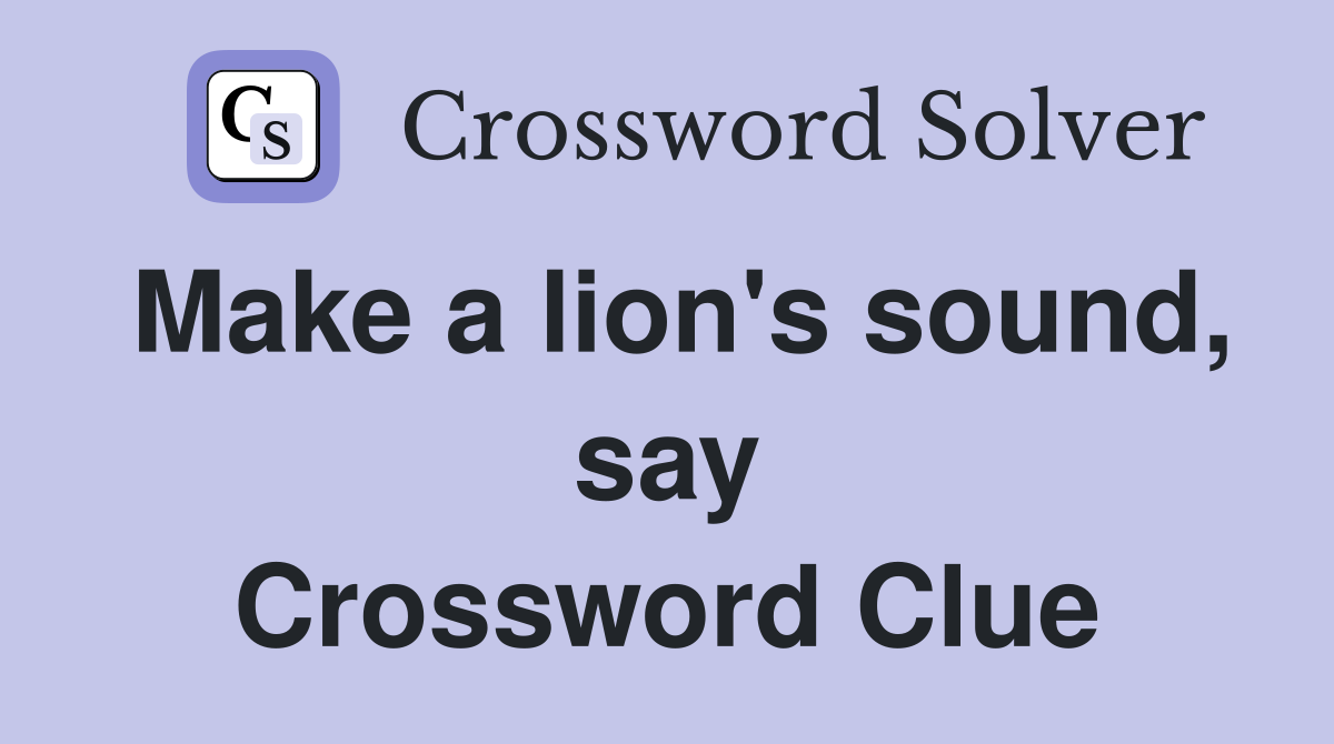 Make a lion's sound, say Crossword Clue