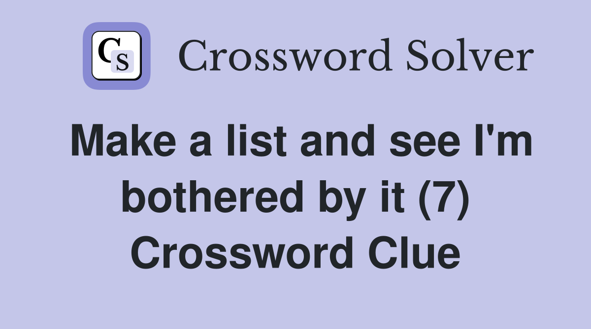 Make a list and see I'm bothered by it (7) Crossword Clue