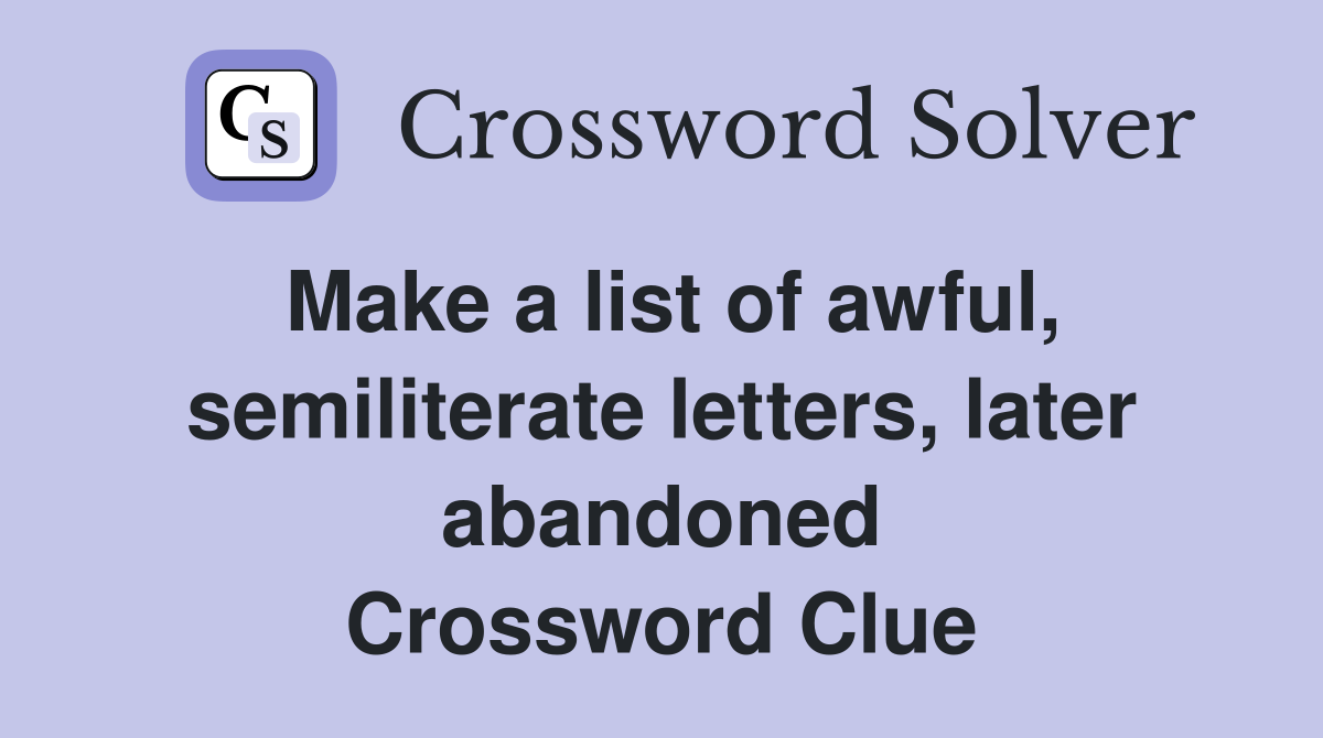 Make a list of awful, semiliterate letters, later abandoned Crossword Clue