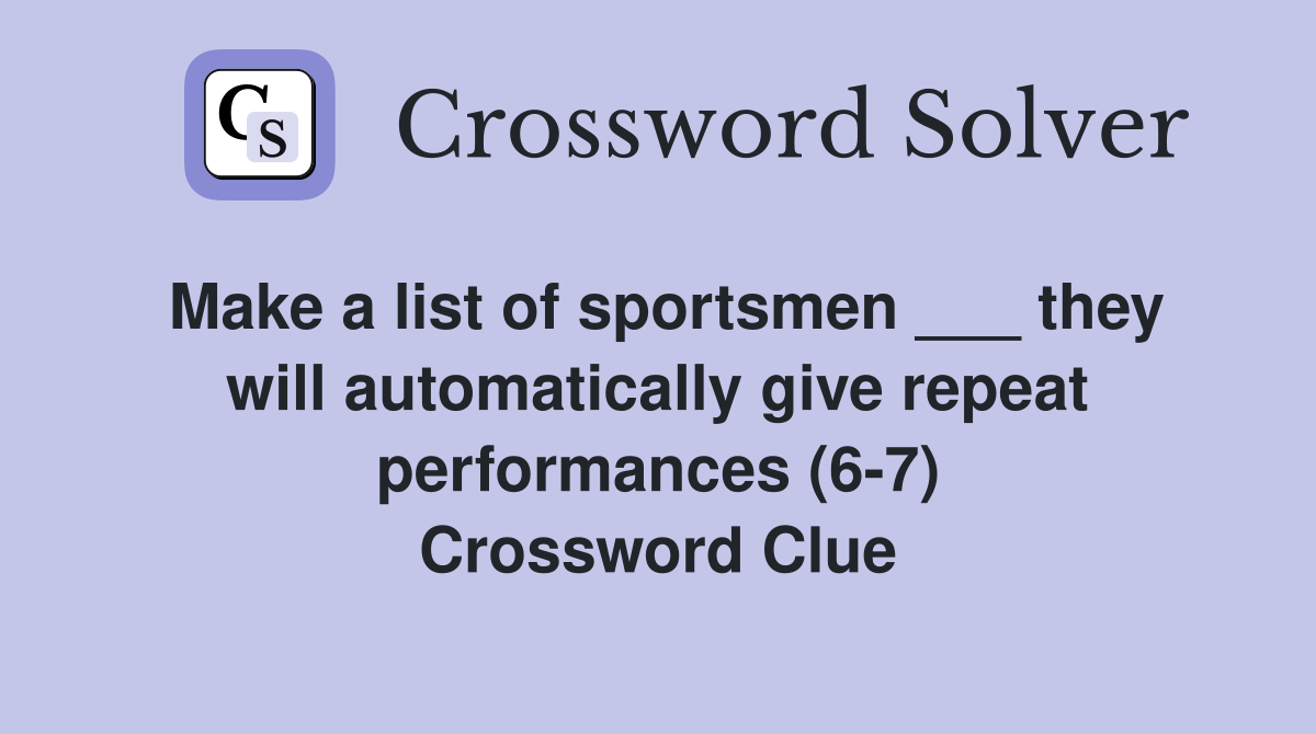 Make a list of sportsmen ___ they will automatically give repeat performances (6-7) Crossword Clue