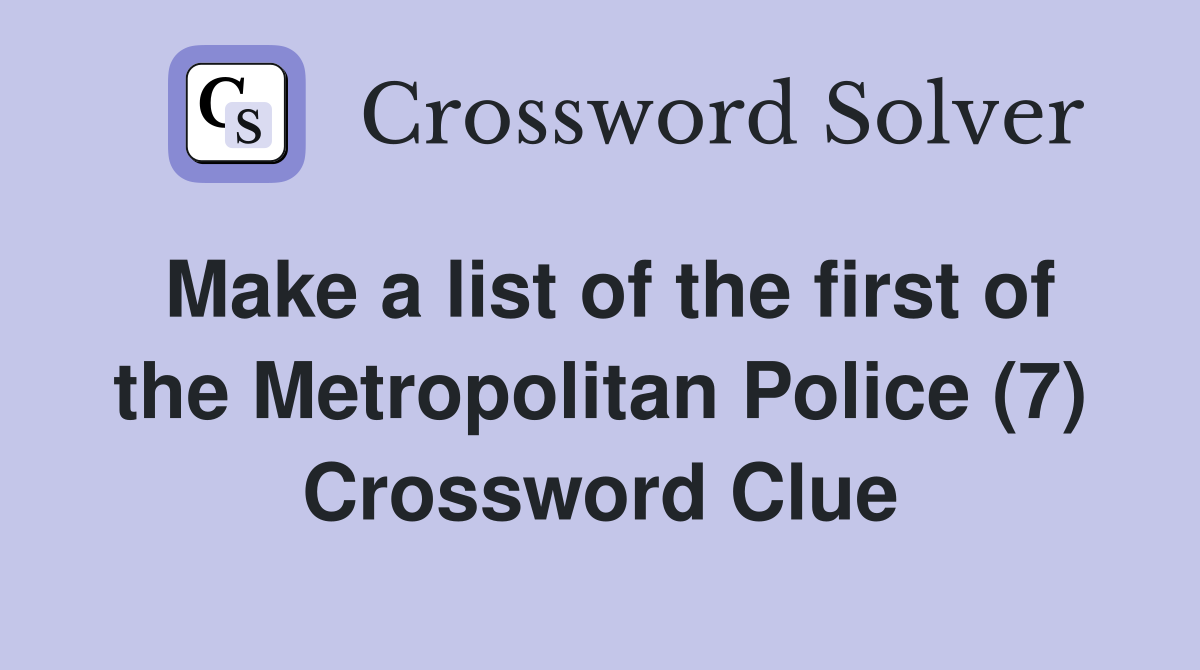 Make a list of the first of the Metropolitan Police (7) Crossword Clue
