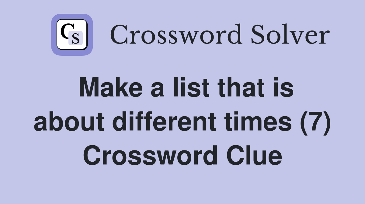 Make a list that is about different times (7) Crossword Clue