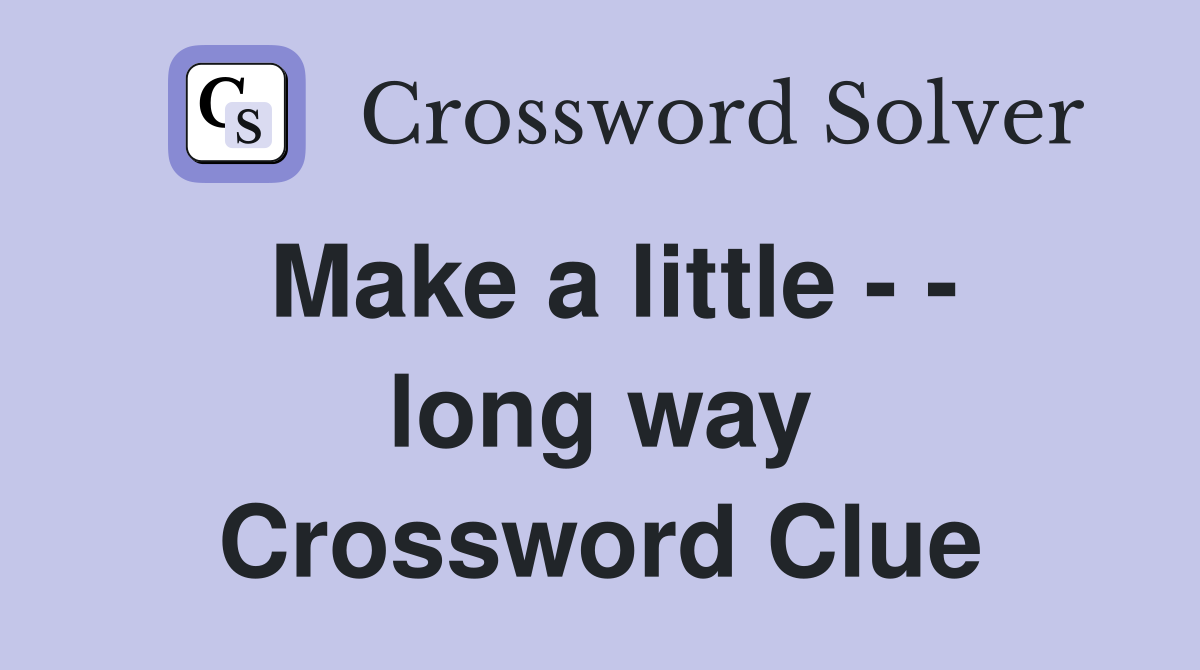 Make a little - - long way Crossword Clue