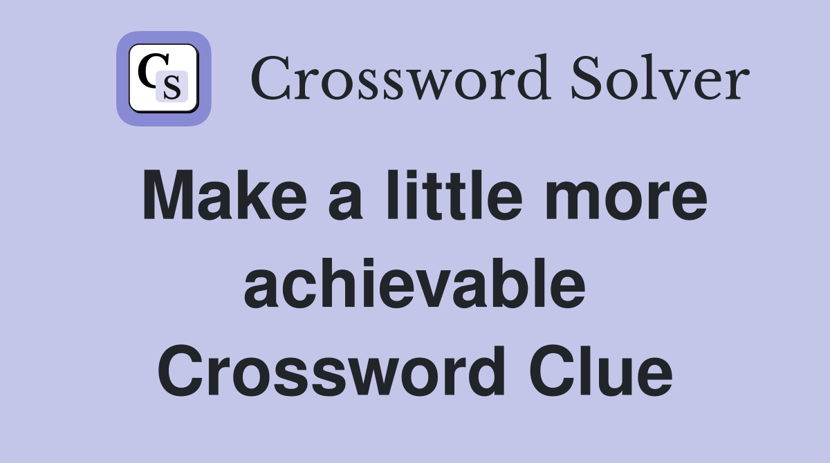 Make a little more achievable Crossword Clue