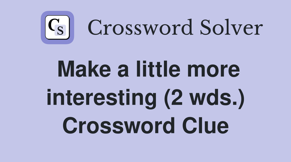 Make a little more interesting (2 wds.) Crossword Clue