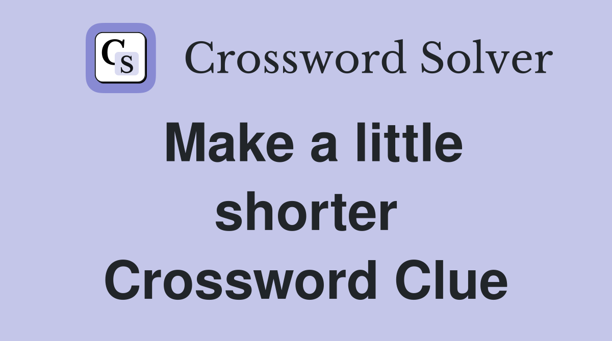 Make a little shorter Crossword Clue