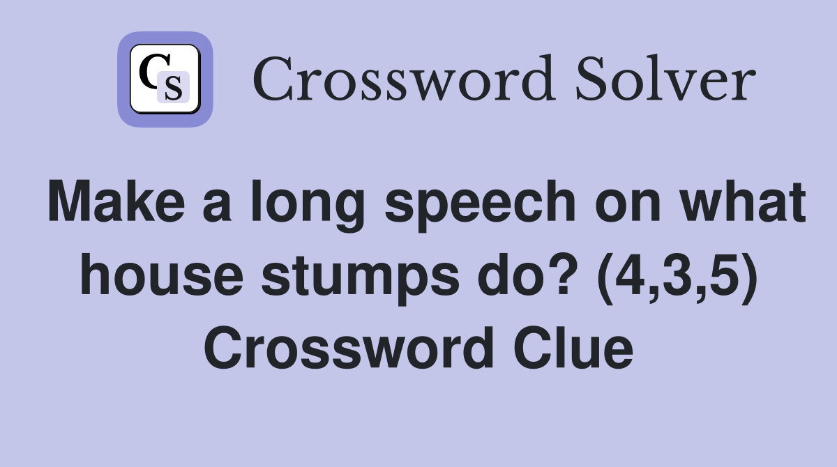 Make a long speech on what house stumps do? (4,3,5) Crossword Clue