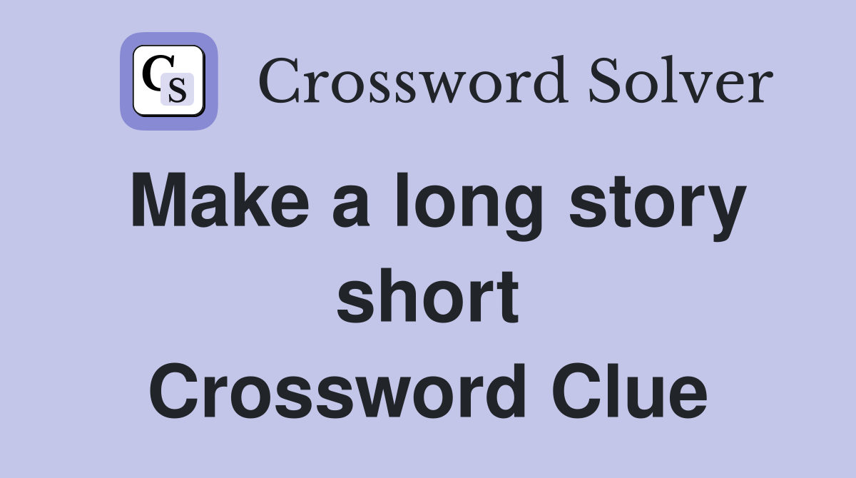 Make a long story short Crossword Clue