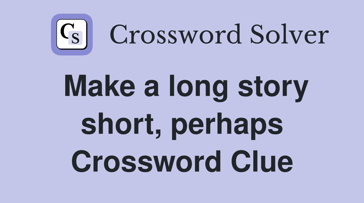 Make a long story short, perhaps Crossword Clue