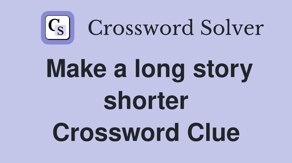 Make a long story shorter Crossword Clue