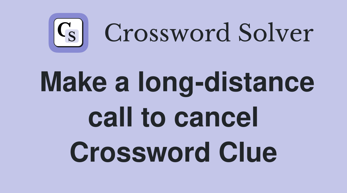 Make a long-distance call to cancel Crossword Clue