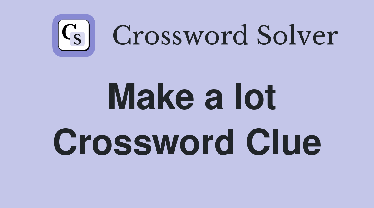 Make a lot Crossword Clue