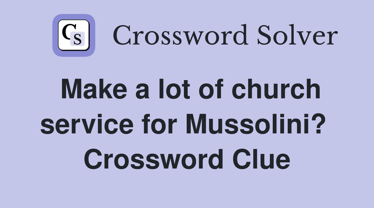 Make a lot of church service for Mussolini?  Crossword Clue