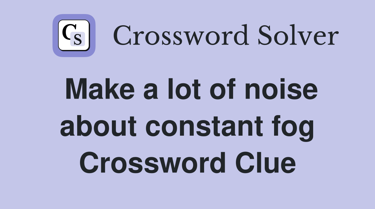 Make a lot of noise about constant fog Crossword Clue