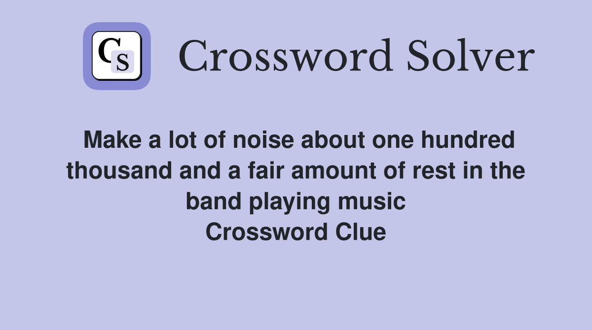Make a lot of noise about one hundred thousand and a fair amount of rest in the band playing music Crossword Clue